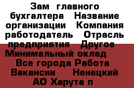 Зам. главного бухгалтера › Название организации ­ Компания-работодатель › Отрасль предприятия ­ Другое › Минимальный оклад ­ 1 - Все города Работа » Вакансии   . Ненецкий АО,Харута п.